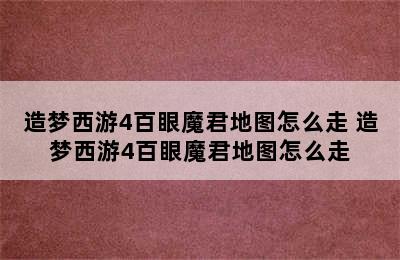 造梦西游4百眼魔君地图怎么走 造梦西游4百眼魔君地图怎么走